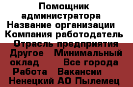 Помощник администратора › Название организации ­ Компания-работодатель › Отрасль предприятия ­ Другое › Минимальный оклад ­ 1 - Все города Работа » Вакансии   . Ненецкий АО,Пылемец д.